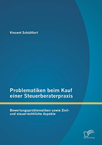 Problematiken beim Kauf einer Steuerberaterpraxis: Bewertungsproblematiken sowie Zivil- und steuerrechtliche Aspekte von Diplomica Verlag